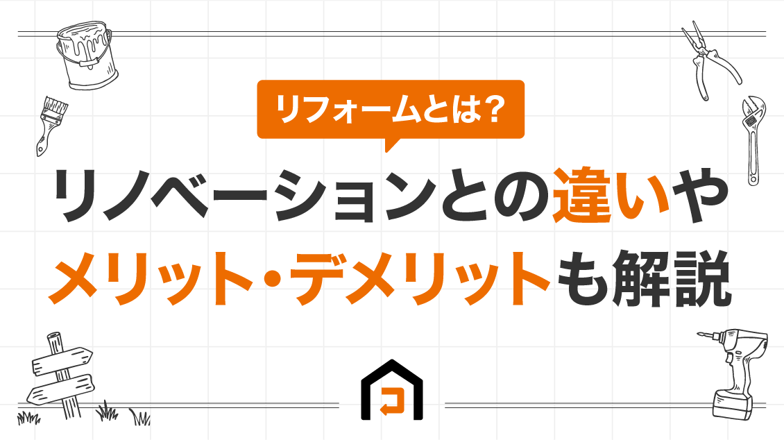 リフォームとは？リノベーションとの違いやメリット・デメリットも解説