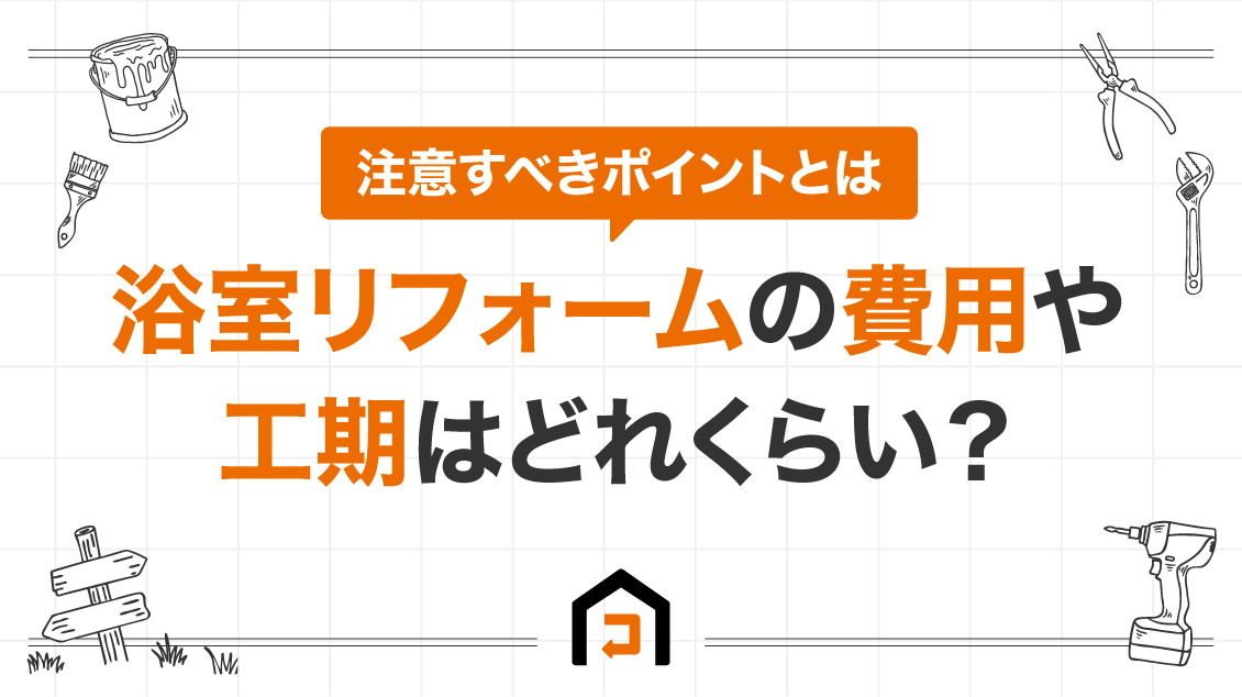 浴室リフォームの費用や工期はどれくらい？注意すべきポイントとは