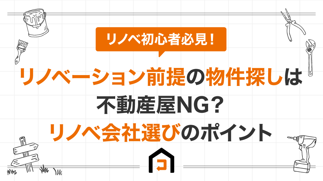 リノベーション前提の物件探しは不動産屋NG？リノベ会社選びのポイント