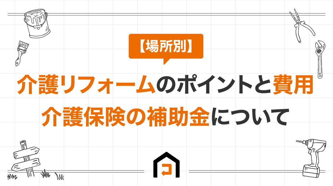 【場所別】介護リフォームのポイントと費用｜介護保険の補助金について