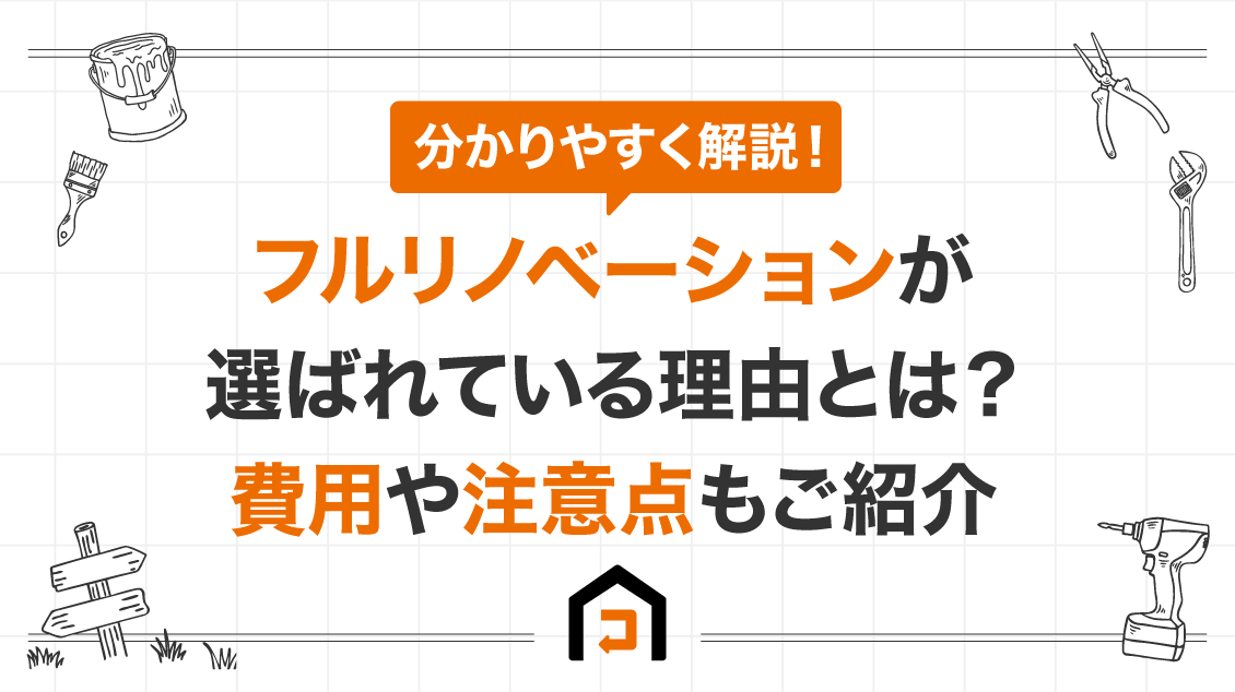 フルリノベーションが選ばれている理由とは？費用や注意点もご紹介