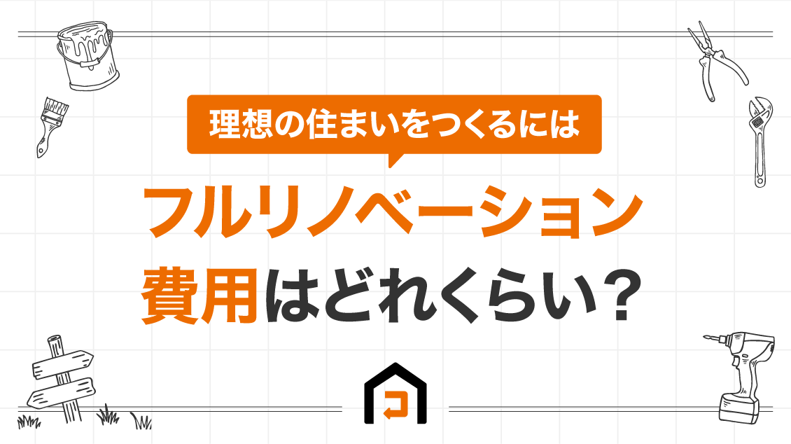 フルリノベーション費用はどれくらい？理想の住まいをつくるには